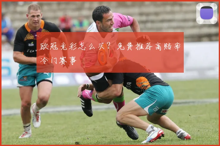 欧冠竞彩怎么买？免费推荐高赔率冷门赛事
