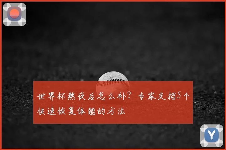 世界杯熬夜后怎么补？专家支招5个快速恢复体能的方法