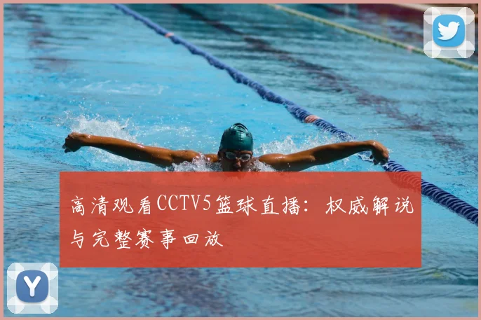高清观看CCTV5篮球直播:权威解说与完整赛事回放