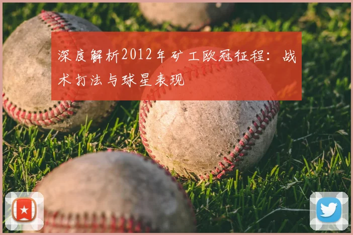 深度解析2012年矿工欧冠征程:战术打法与球星表现