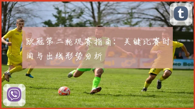 欧冠第二轮观赛指南：关键比赛时间与出线形势分析
