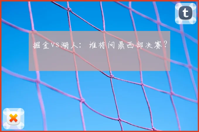 掘金vs湖人：谁将问鼎西部决赛？