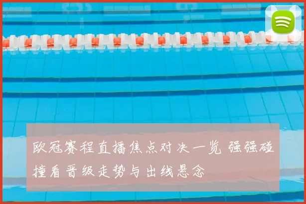 欧冠赛程直播焦点对决一览 强强碰撞看晋级走势与出线悬念