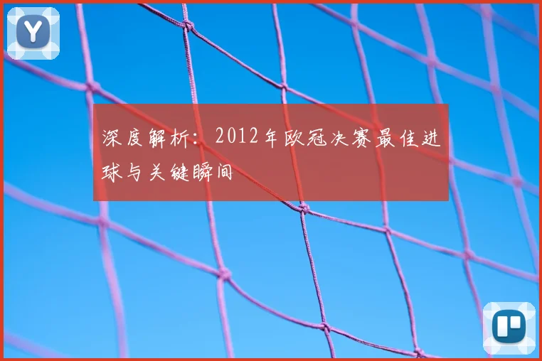 深度解析:2012年欧冠决赛最佳进球与关键瞬间