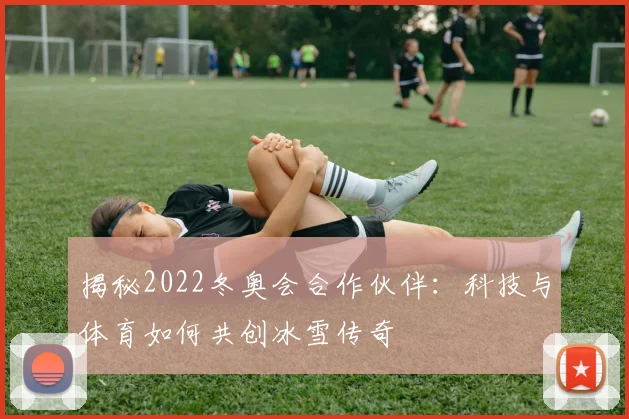 揭秘2022冬奥会合作伙伴:科技与体育如何共创冰雪传奇