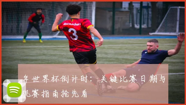 年世界杯倒计时：关键比赛日期与观赛指南抢先看