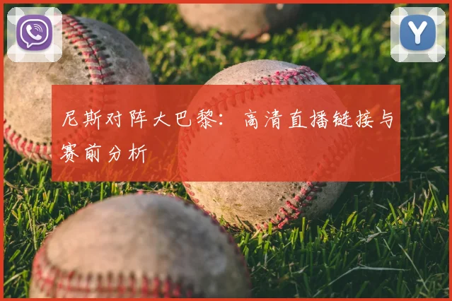 尼斯对阵大巴黎：高清直播链接与赛前分析