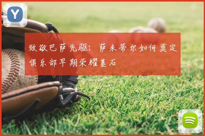 致敬巴萨先驱：萨米蒂尔如何奠定俱乐部早期荣耀基石