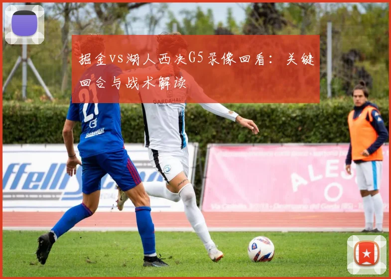 掘金vs湖人西决G5录像回看：关键回合与战术解读