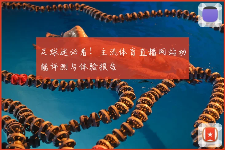 足球迷必看！主流体育直播网站功能评测与体验报告