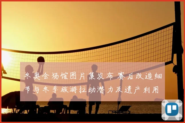 冬奥会场馆图片集发布 赛后改造细节与冬季旅游拉动潜力及遗产利用前景