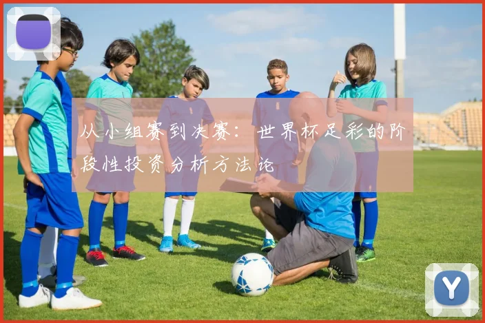 从小组赛到决赛：世界杯足彩的阶段性投资分析方法论