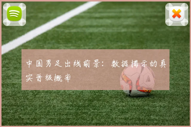 中国男足出线前景：数据揭示的真实晋级概率