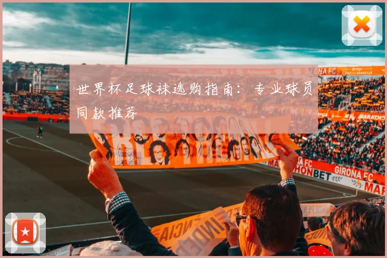 世界杯足球袜选购指南：专业球员同款推荐