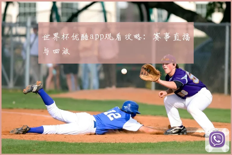 世界杯优酷app观看攻略:赛事直播与回放