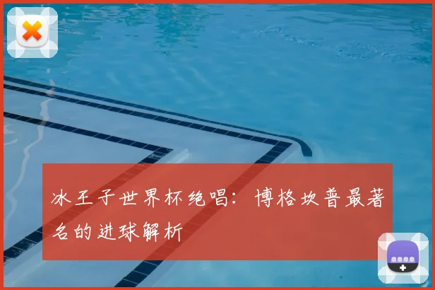 冰王子世界杯绝唱:博格坎普最著名的进球解析