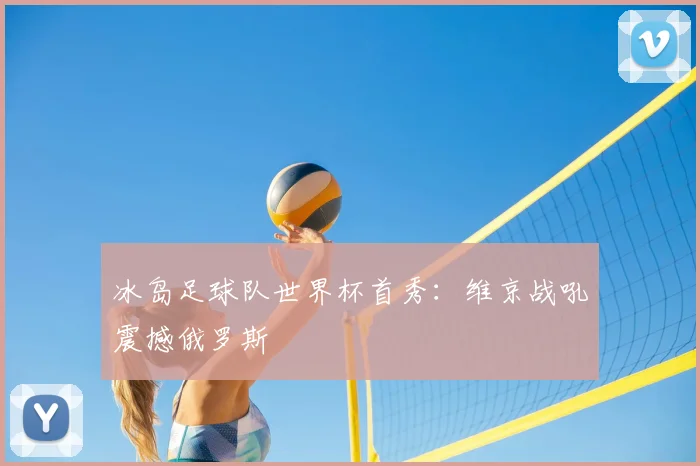 冰岛足球队世界杯首秀:维京战吼震撼俄罗斯