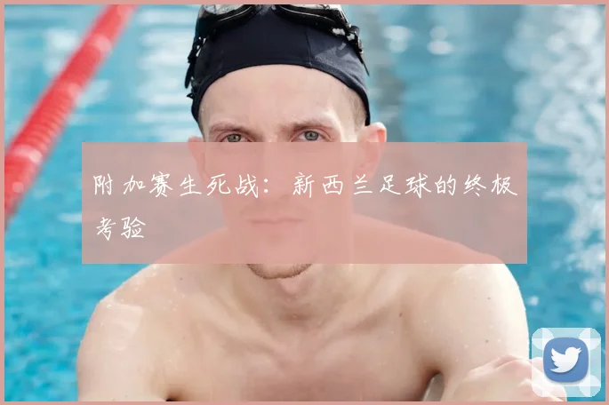 附加赛生死战:新西兰足球的终极考验
