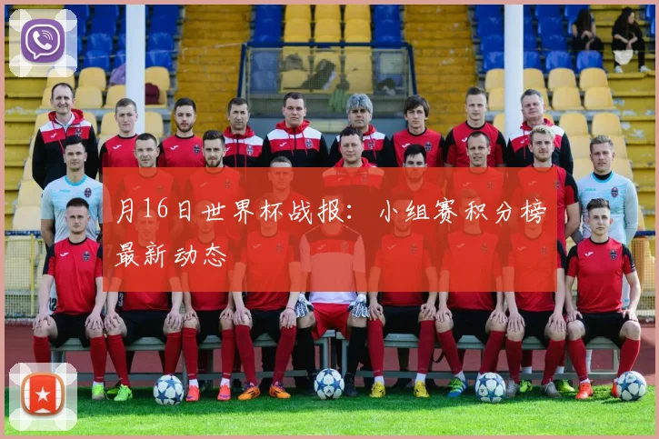 月16日世界杯战报:小组赛积分榜最新动态