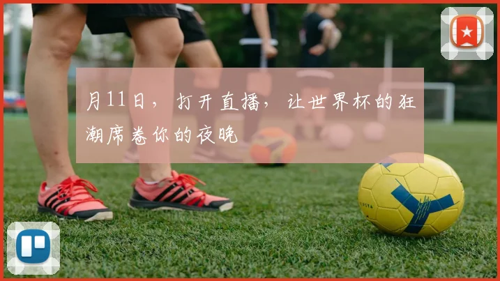 月11日,打开直播,让世界杯的狂潮席卷你的夜晚