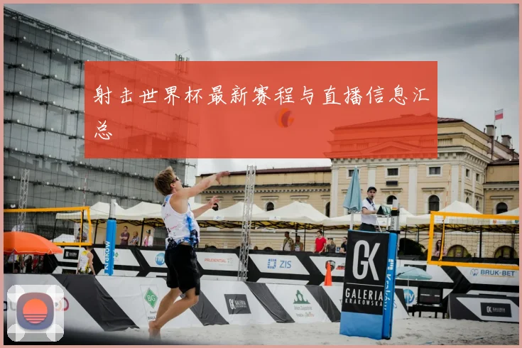 射击世界杯最新赛程与直播信息汇总