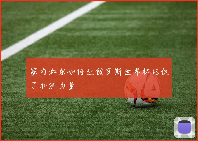 塞内加尔如何让俄罗斯世界杯记住了非洲力量