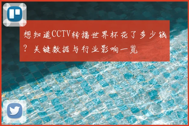 想知道CCTV转播世界杯花了多少钱?关键数据与行业影响一览