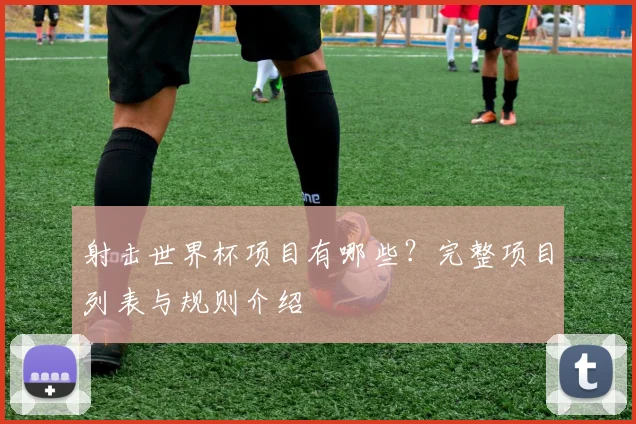 射击世界杯项目有哪些?完整项目列表与规则介绍