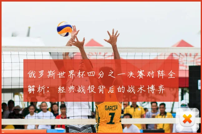 俄罗斯世界杯四分之一决赛对阵全解析：经典战役背后的战术博弈