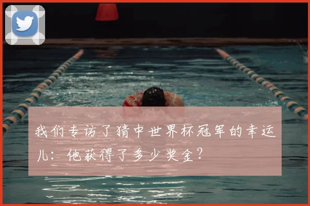 我们专访了猜中世界杯冠军的幸运儿：他获得了多少奖金？