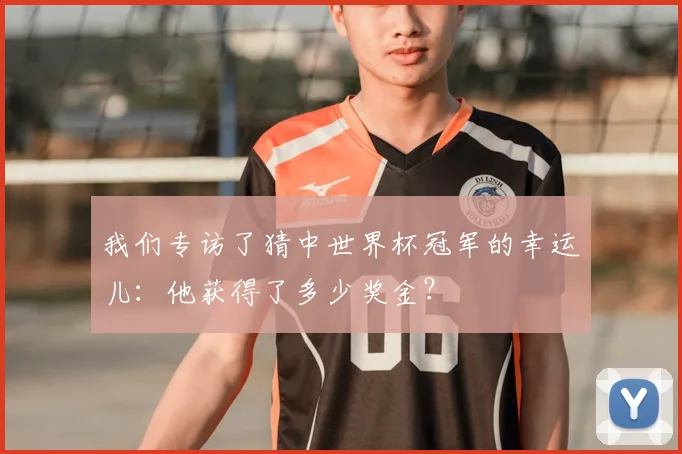 我们专访了猜中世界杯冠军的幸运儿:他获得了多少奖金?