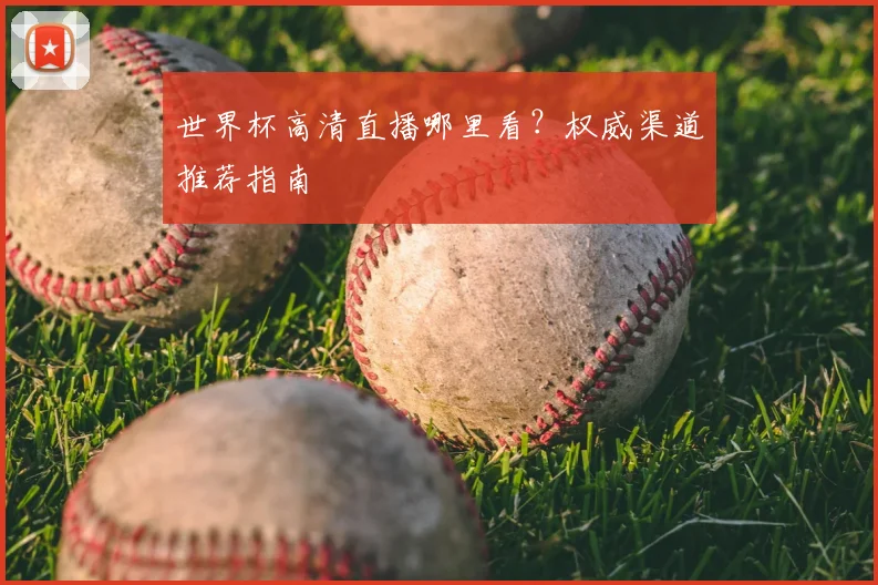 世界杯高清直播哪里看？权威渠道推荐指南