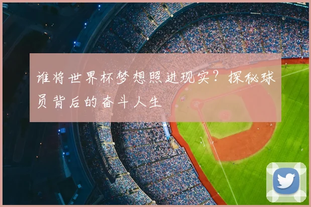 谁将世界杯梦想照进现实?探秘球员背后的奋斗人生