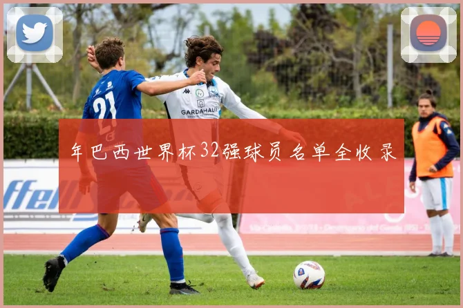 年巴西世界杯32强球员名单全收录