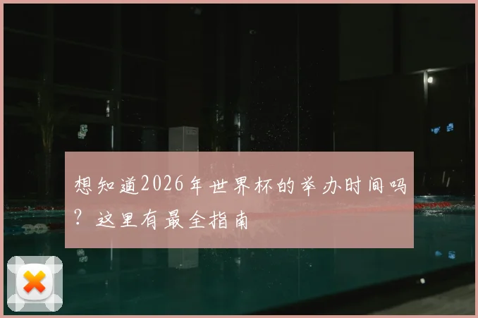 想知道2026年世界杯的举办时间吗？这里有最全指南