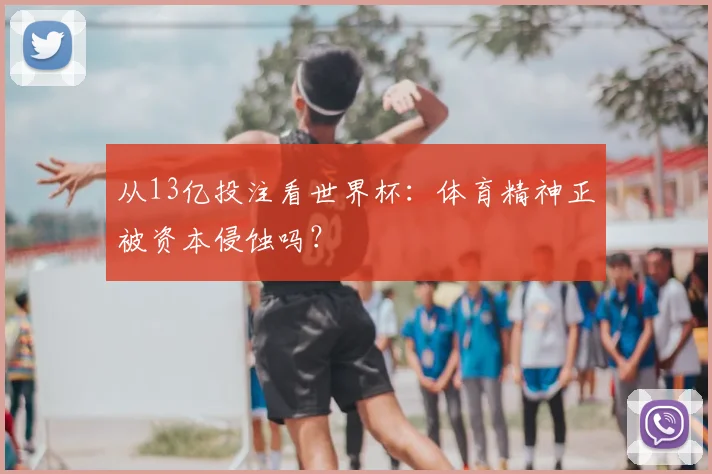 从13亿投注看世界杯:体育精神正被资本侵蚀吗?