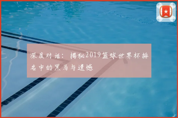 深度对话：揭秘2019篮球世界杯排名中的黑马与遗憾