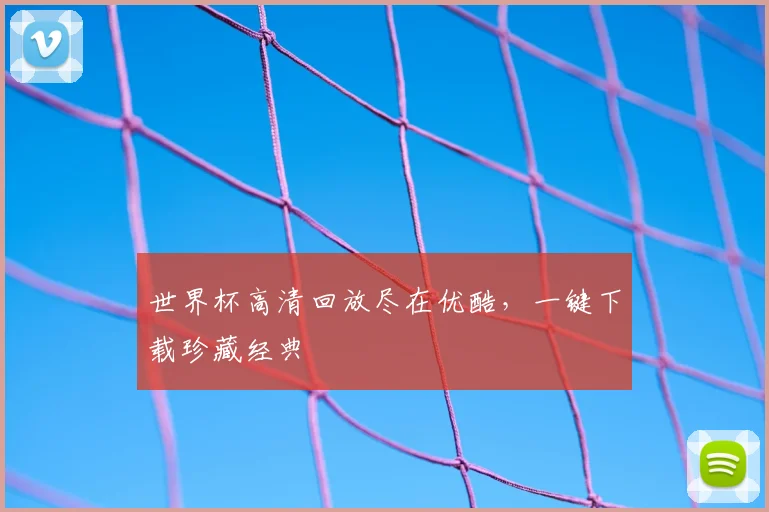 世界杯高清回放尽在优酷,一键下载珍藏经典