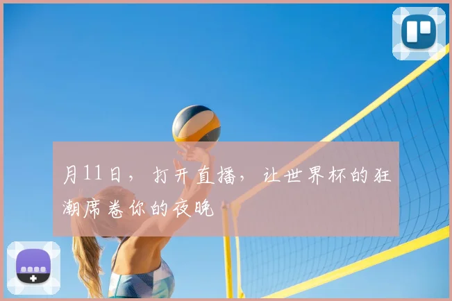 月11日,打开直播,让世界杯的狂潮席卷你的夜晚