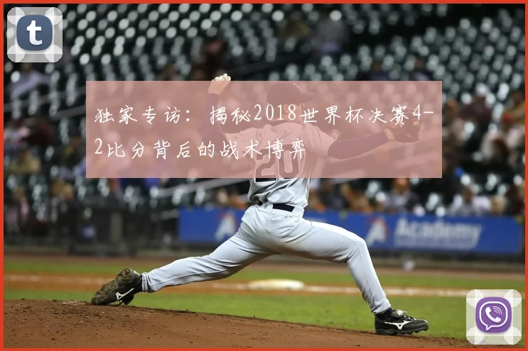 独家专访:揭秘2018世界杯决赛4-2比分背后的战术博弈